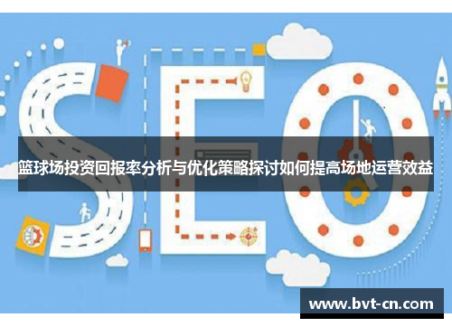篮球场投资回报率分析与优化策略探讨如何提高场地运营效益