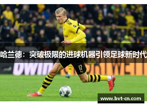 哈兰德：突破极限的进球机器引领足球新时代