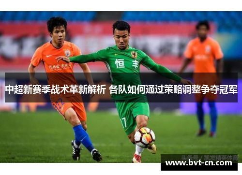 中超新赛季战术革新解析 各队如何通过策略调整争夺冠军