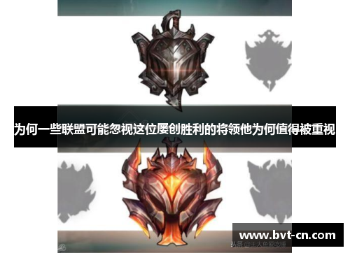 为何一些联盟可能忽视这位屡创胜利的将领他为何值得被重视