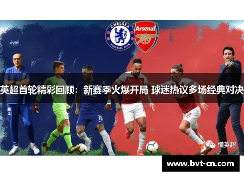 英超首轮精彩回顾：新赛季火爆开局 球迷热议多场经典对决