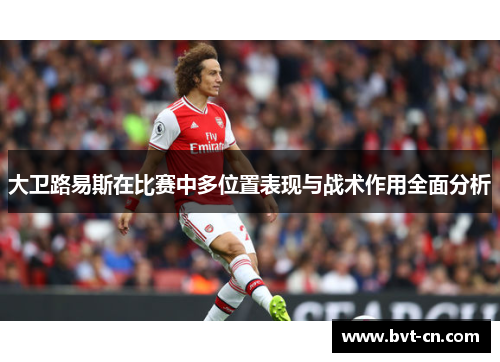 大卫路易斯在比赛中多位置表现与战术作用全面分析
