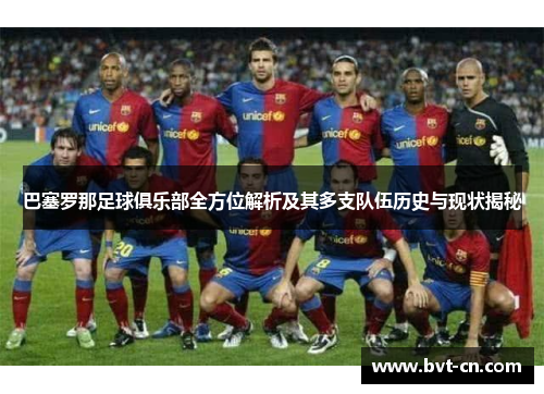 巴塞罗那足球俱乐部全方位解析及其多支队伍历史与现状揭秘 巴塞罗那足球俱乐部全方位解析及其多支队伍历史与现状揭秘
