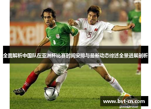 全面解析中国队在亚洲杯比赛时间安排与最新动态综述全景进展剖析