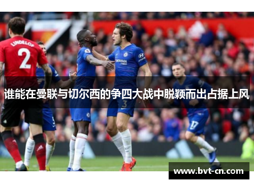 谁能在曼联与切尔西的争四大战中脱颖而出占据上风