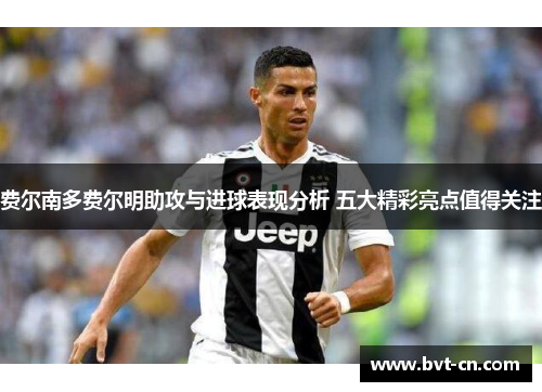 费尔南多费尔明助攻与进球表现分析 五大精彩亮点值得关注