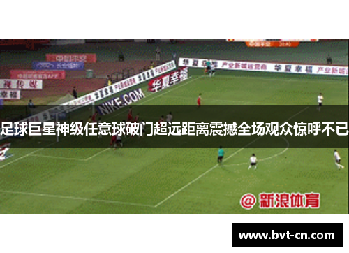 足球巨星神级任意球破门超远距离震撼全场观众惊呼不已