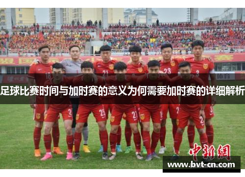 足球比赛时间与加时赛的意义为何需要加时赛的详细解析