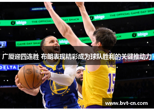 广厦迎四连胜 布朗表现精彩成为球队胜利的关键推动力 广厦迎四连胜 布朗表现精彩成为球队胜利的关键推动力