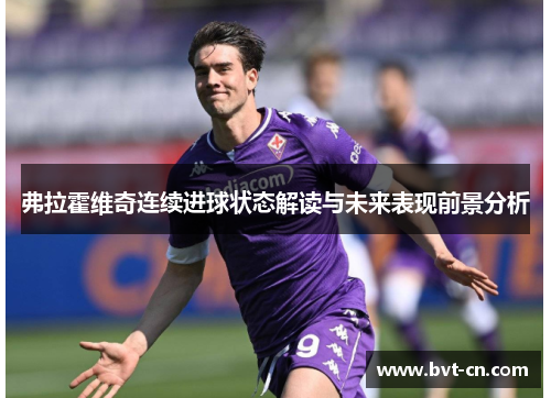 弗拉霍维奇连续进球状态解读与未来表现前景分析 弗拉霍维奇连续进球状态解读与未来表现前景分析