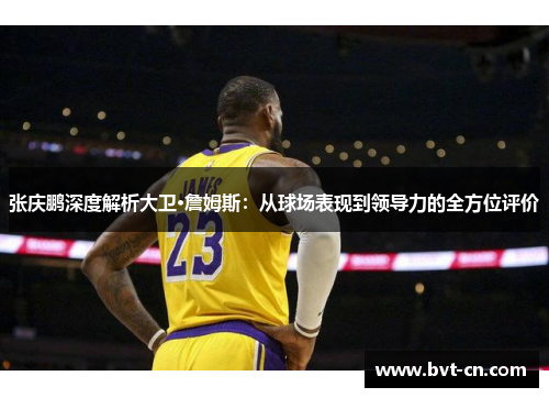 张庆鹏深度解析大卫·詹姆斯:从球场表现到领导力的全方位评价 张庆鹏深度解析大卫·詹姆斯:从球场表现到领导力的全方位评价