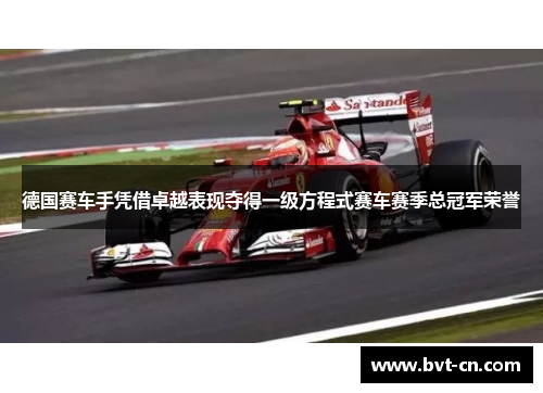 德国赛车手凭借卓越表现夺得一级方程式赛车赛季总冠军荣誉 德国赛车手凭借卓越表现夺得一级方程式赛车赛季总冠军荣誉