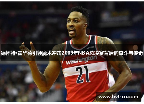 德怀特·霍华德引领魔术冲击2009年NBA总决赛背后的奋斗与传奇 德怀特·霍华德引领魔术冲击2009年NBA总决赛背后的奋斗与传奇