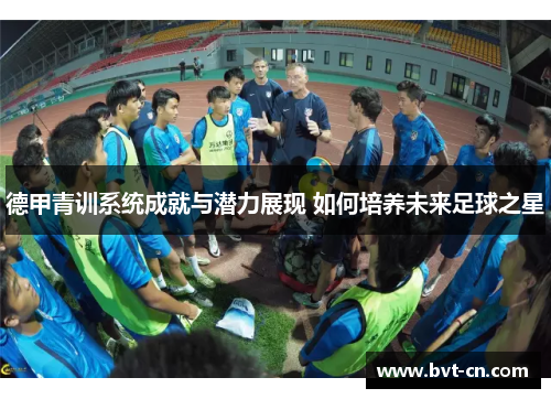 德甲青训系统成就与潜力展现 如何培养未来足球之星 德甲青训系统成就与潜力展现 如何培养未来足球之星