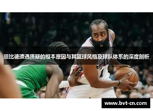 恩比德遭遇质疑的根本原因与其篮球风格及球队体系的深度剖析 恩比德遭遇质疑的根本原因与其篮球风格及球队体系的深度剖析