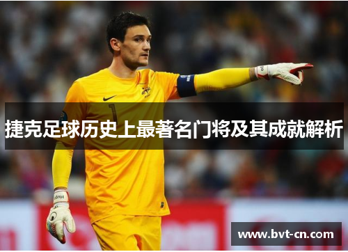 捷克足球历史上最著名门将及其成就解析 捷克足球历史上最著名门将及其成就解析