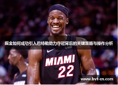 掘金如何成功引入巴特勒助力夺冠背后的关键策略与操作分析