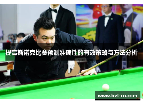 提高斯诺克比赛预测准确性的有效策略与方法分析 提高斯诺克比赛预测准确性的有效策略与方法分析