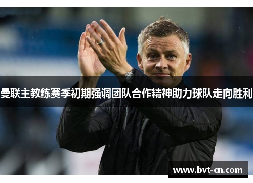 曼联主教练赛季初期强调团队合作精神助力球队走向胜利