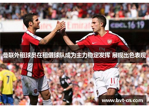 曼联外租球员在租借球队成为主力稳定发挥 展现出色表现