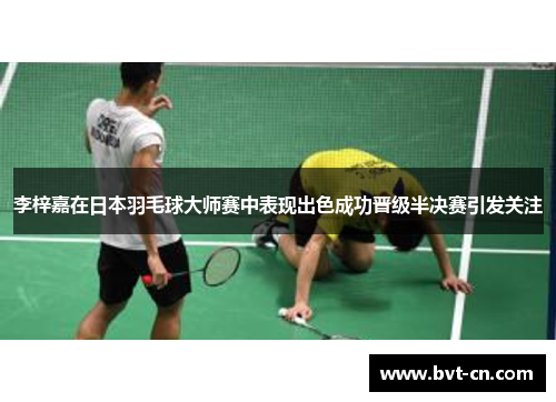 李梓嘉在日本羽毛球大师赛中表现出色成功晋级半决赛引发关注 李梓嘉在日本羽毛球大师赛中表现出色成功晋级半决赛引发关注