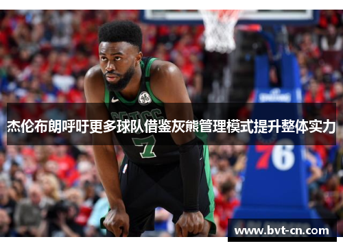 杰伦布朗呼吁更多球队借鉴灰熊管理模式提升整体实力 杰伦布朗呼吁更多球队借鉴灰熊管理模式提升整体实力