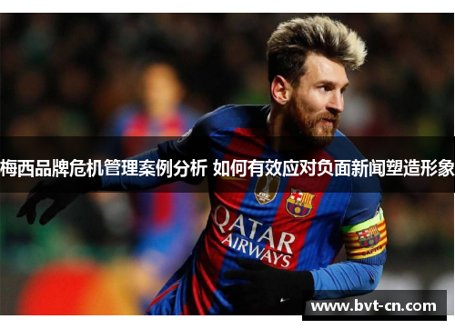 梅西品牌危机管理案例分析 如何有效应对负面新闻塑造形象 梅西品牌危机管理案例分析 如何有效应对负面新闻塑造形象